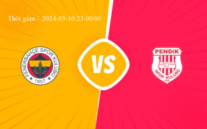 Dự đoán Fenerbahce VS Pendikspor ngày 10/03 TNK Super League
